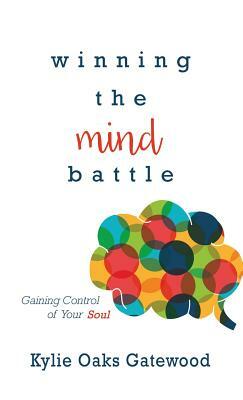 Winning the Mind Battle: Gaining Control of Your Soul by Kylie Oaks Gatewood