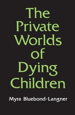 The Private Worlds of Dying Children by Myra Bluebond-Langner