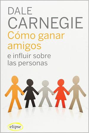 COMO GANAR AMIGOS E INFLUIR SOBRE LAS PERSONAS by Dale Carnegie