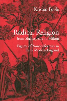 Radical Religion from Shakespeare to Milton: Figures of Nonconformity in Early Modern England by Kristen Poole