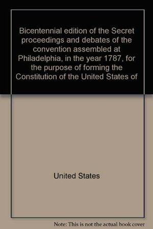 Bicentennial edition of the Secret proceedings and debates of the convention assembled at Philadelphia, in the year 1787, for the purpose of forming the Constitution of the United States of America by U.S. Government