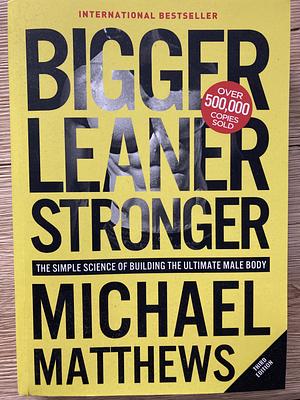 Bigger Leaner Stronger: The Simple Science of Building the Ultimate Male Body by Michael Matthews