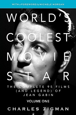 World's Coolest Movie Star: The Complete 95 Films (and Legend) of Jean Gabin. Volume One -- Tragic Drifter. by Charles Zigman