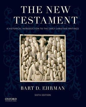 The New Testament- A Historical Introduction to the Early Christian Writings (Sixth Edition) by Bart D. Ehrman