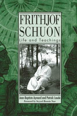 Frithjof Schuon: Life and Teachings by Patrick Laude, Jean-Baptiste Aymard