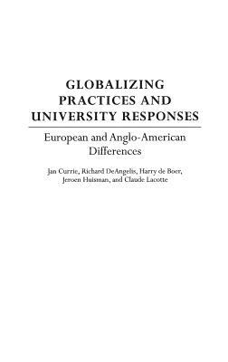 Globalizing Practices and University Responses: European and Anglo-American Differences by Richard Deangelis, Jan Currie, Harry Deboer