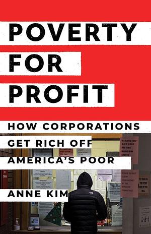 Poverty for Profit: How Corporations Get Rich Off America's Poor by Anne Kim