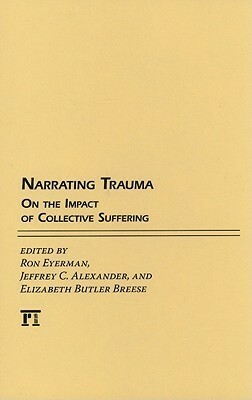 Narrating Trauma: On the Impact of Collective Suffering by Ron Eyerman, Jeffrey C. Alexander, Elizabeth Butler Breese