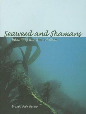 Seaweed and Shamans: Inheriting the Gifts of Grief by Brenda Paik Sunoo