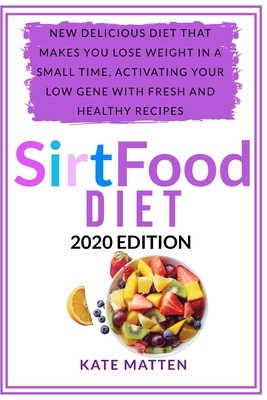 SirtFood Diet: New Delicious Diet That Makes you Lose Weight in a Small Time, Activating your Low Gene With Fresh and Healthy Recipes by Kate Matten