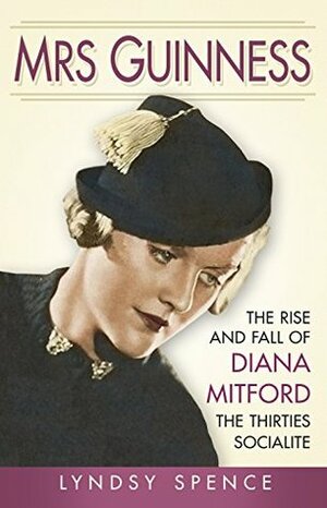 Mrs Guinness: The Rise and Fall of Diana Mitford, the Thirties Socialite by Lyndsy Spence