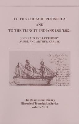 To the Chukchi Peninsula and to the Tlingit Indians, 1881/1882: Journals and Letters by Aurel and Arthur Krause by Aurel Krause