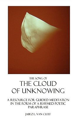 The Song Of The Cloud Of Unknowing: A Manual In Verse For Teaching The Contemplative Life, And A Help For Guided Meditation by Jabez L. Van Cleef