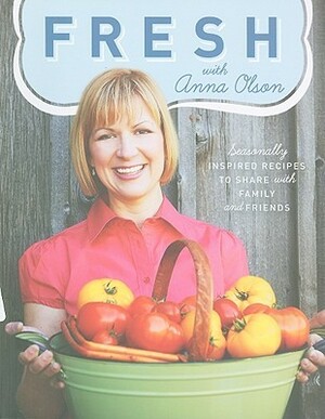 Fresh with Anna Olson: Seasonally Inspired Recipes to Share with Family and Friends by Anna Olson