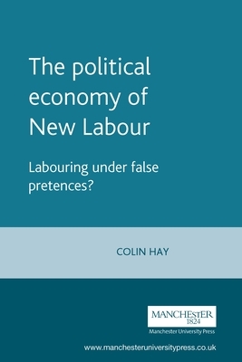 The Political Economy of New Labour: Labouring Under False Pretences? by Colin Hay