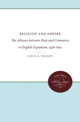 Religion and Empire: The Alliance Between Piety and Commerce in English Expansion, 1558-1625 by Louis B. Wright