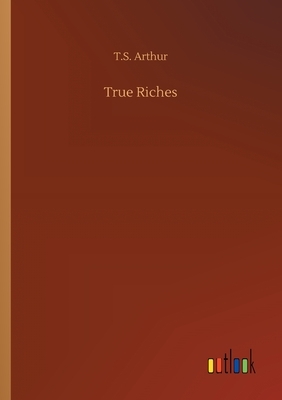 True Riches by T. S. Arthur