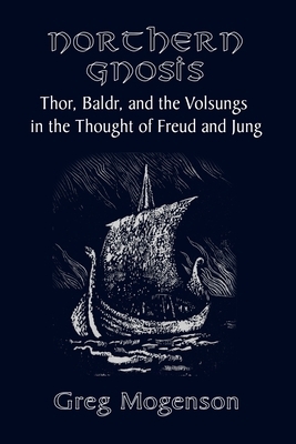 Northern Gnosis: Thor, Baldr, and the Volsungs in the Thought of Freud and Jung by Greg Mogenson