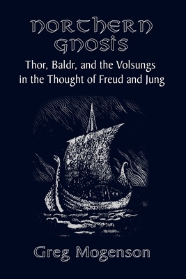 Northern Gnosis: Thor, Baldr, and the Volsungs in the Thought of Freud and Jung by Greg Mogenson