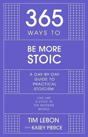 365 Ways to be More Stoic: A day-by-day guide to practical stoicism by Tim LeBon