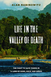 Life in the Valley of Death: The Fight to Save Tigers in a Land of Guns, Gold, and Greed by Alan Rabinowitz