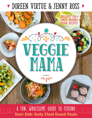 Veggie Mama: A Fun, Wholesome Guide to Feeding Your Kids Tasty Plant-Based Meals by Jenny Ross, Doreen Virtue