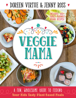 Veggie Mama: A Fun, Wholesome Guide to Feeding Your Kids Tasty Plant-Based Meals by Doreen Virtue, Jenny Ross