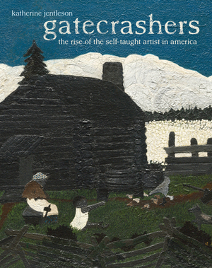Gatecrashers: The Rise of the Self-Taught Artist in America by Katherine Jentleson