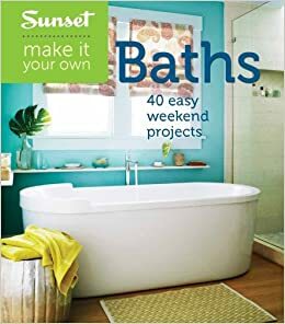 Sunset Make It Your Own: Baths: 40 Easy Weekend Projects by Sunset Magazines &amp; Books