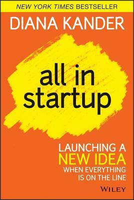 All in Startup: Launching a New Idea When Everything Is on the Line by Diana Kander