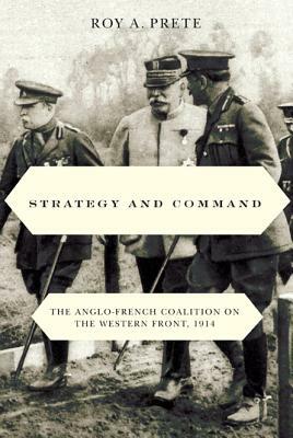 Strategy and Command: The Anglo-French Coalition on the Western Front, 1914 by Roy A. Prete