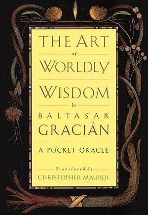 The Art of Worldly Wisdom: A Pocket Oracle by Christopher Maurer, Baltasar Gracián