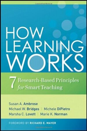 How Learning Works: Seven Research-Based Principles for Smart Teaching by Marsha C. Lovett, Michele DiPietro, Michael W. Bridges, Marie K. Norman, Richard E. Mayer, Susan A. Ambrose