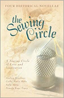 The Sewing Circle: One Woman's Mentoring Shapes Lives in Four Stories of Love by Cathy Marie Hake, Andrea Boeshaar, Sally Laity, Pamela Kaye Tracy