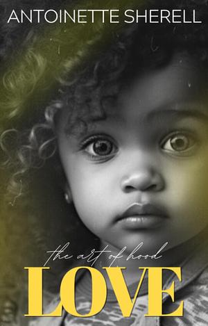 The Art Of Hood Love: The Finale by Antoinette Sherell, Antoinette Sherell