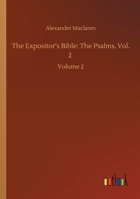 The Expositor's Bible: The Psalms, Vol. 2: Volume 2 by Alexander MacLaren