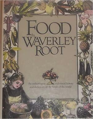 Food, an Authoritative and Visual History and Dictionary of the Foods of the World by Waverley Root