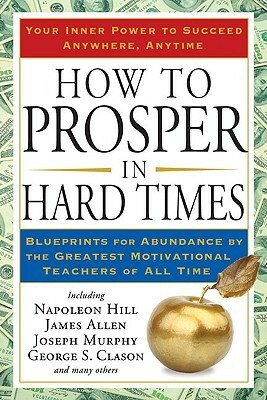 How to Prosper in Hard Times: Blueprints for Abundance by the Greatest Motivational Teachers of All Time by James Allen, Napoleon Hill