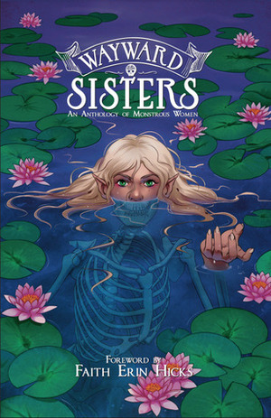 Wayward Sisters: An Anthology of Monstrous Women by Cassandra Grullon, Ronnie Ritchie, Alise Gluskova, Saffron Aurora, Katie Shanahan, Janice Liu, Megan Kearney, Rachel Simon, H. Pueyo, Allison O'Toole, Zoe Maeve, Nikki Powers, Helen Robinson, Xavière Daumarie, Emmanuelle Chateauneuf, Elodie Chen, Sabaa Bismil, Fleur Sciortino, Stephanie Cooke, C. Ann Gordon, Gillian Blekkenhorst, Laura Neubert, Meaghan Carter, Allison Bannister, Dee Williams, Sam Beck, K. Guillory, Michelle Gruppetta, BC Holmes, Xia Gordon, iguanamouth, M. Blankier, Cassandra Khaw, Mandy James, Lorena Torres Loaiza, Aimee Lim, Cara McGee, Lea Shepherd, Dante L., ZAVKA, Faith Erin Hicks