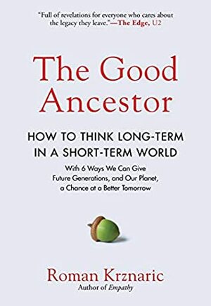 The Good Ancestor: How to Think Long Term in a Short Term World by Roman Krznaric