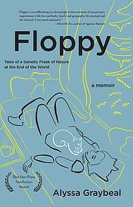 Floppy: Tales of a Genetic Freak of Nature at the End of the World by Alyssa Graybeal