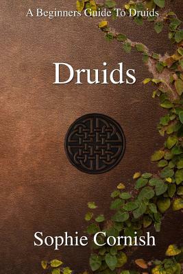 Druids: A Beginners Guide To Druids by Sophie Cornish