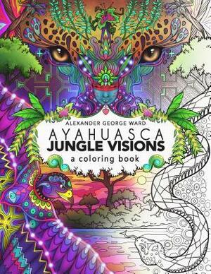 Ayahuasca Jungle Visions: A Coloring Book by Alexander Ward
