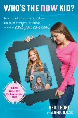 Who's the New Kid?: How an Ordinary Mom Helped Her Daughter Overcome Childhood Obesity -- And You Can Too! by Jenna Glatzer, Heidi Bond