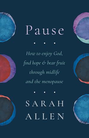 Pause: How to enjoy God, find hope and bear fruit through midlife and the menopause by Sarah Allen, Sarah Allen