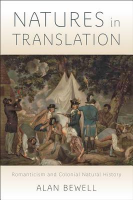 Natures in Translation: Romanticism and Colonial Natural History by Alan Bewell