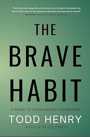 The Brave Habit: A Guide To Courageous Leadership by Todd Henry