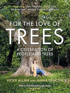 For the Love of Trees: A celebration of people and trees  by Anna Deacon, Vicky Allan