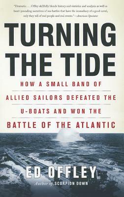 Turning the Tide: How a Small Band of Allied Sailors Defeated the U-Boats and Won the Battle of the Atlantic by Ed Offley