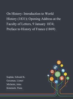 On History: Introduction to World History (1831); Opening Address at the Faculty of Letters, 9 January 1834; Preface to History of by Edward K. Kaplan, Jules Michelet, Lionel Gossman